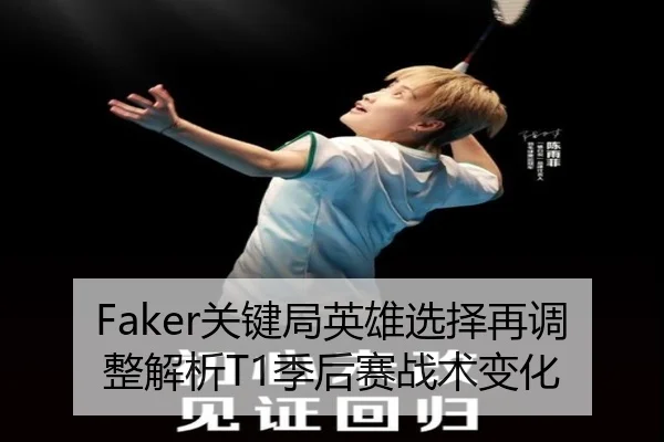 Faker关键局英雄选择再调整解析T1季后赛战术变化