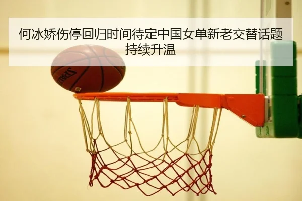 何冰娇伤停回归时间待定中国女单新老交替话题持续升温