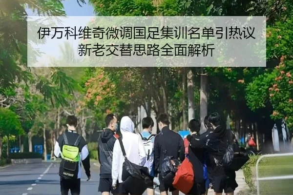 伊万科维奇微调国足集训名单引热议 新老交替思路全面解析