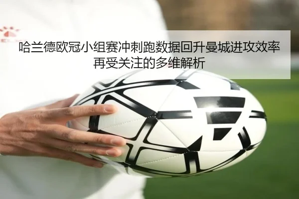 哈兰德欧冠小组赛冲刺跑数据回升曼城进攻效率再受关注的多维解析